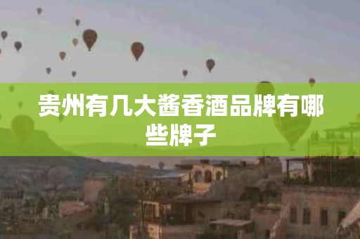 贵州有几大酱香酒品牌有哪些牌子