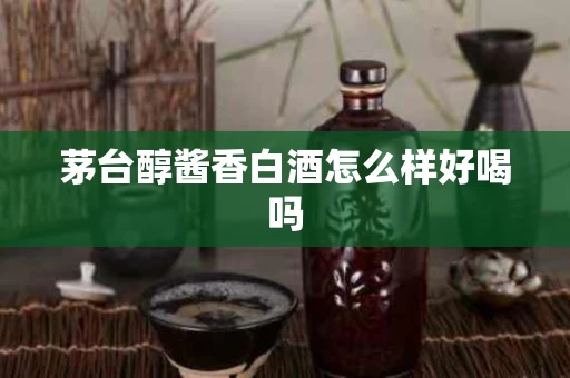 茅台醇酱香白酒怎么样好喝吗