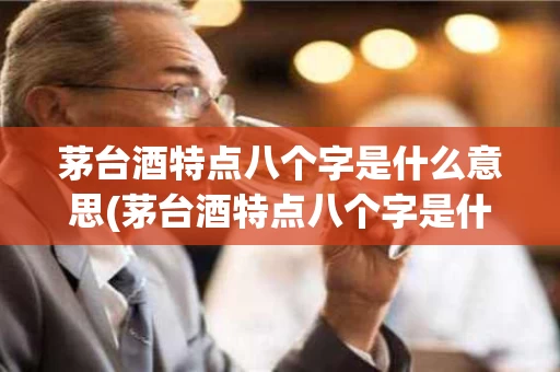 茅台酒特点八个字是什么意思(茅台酒特点八个字是什么意思啊)