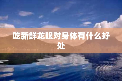 吃新鲜龙眼对身体有什么好处