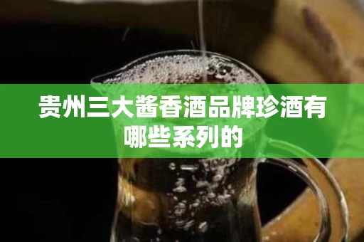 贵州三大酱香酒品牌珍酒有哪些系列的