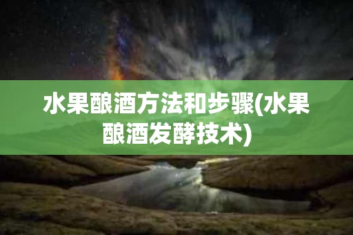 水果酿酒方法和步骤(水果酿酒发酵技术)