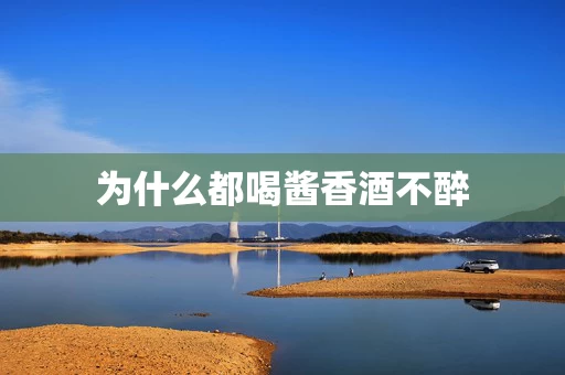 为什么都喝酱香酒不醉