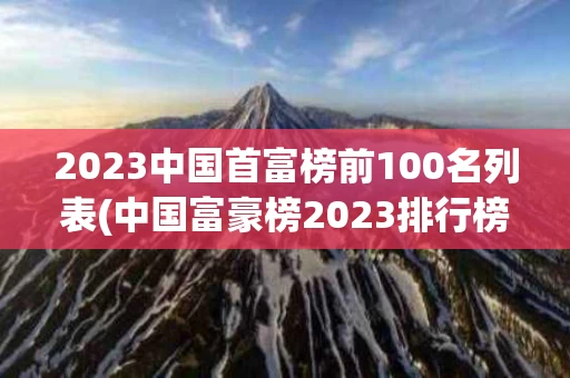 2023中国首富榜前100名列表(中国富豪榜2023排行榜最新500名)
