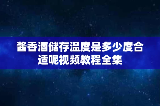 酱香酒储存温度是多少度合适呢视频教程全集