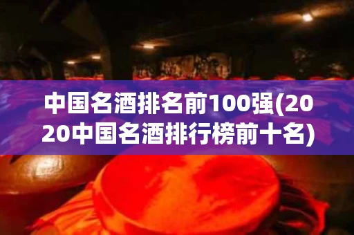 中国名酒排名前100强(2020中国名酒排行榜前十名)