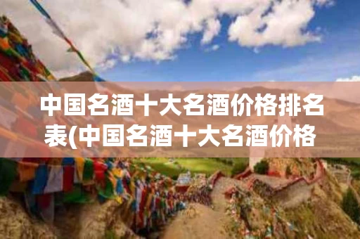 中国名酒十大名酒价格排名表(中国名酒十大名酒价格排名表图片)