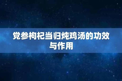 党参枸杞当归炖鸡汤的功效与作用
