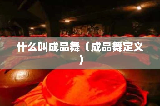 什么叫成品舞（成品舞定义）