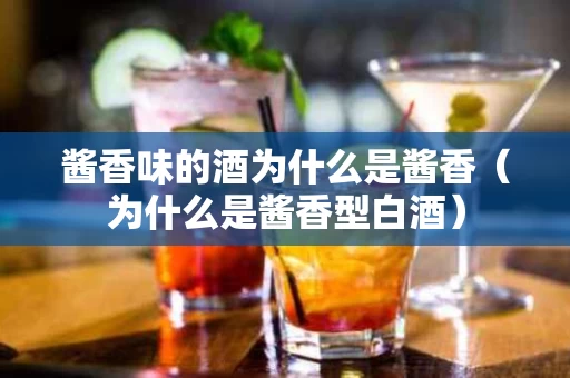 酱香味的酒为什么是酱香（为什么是酱香型白酒）