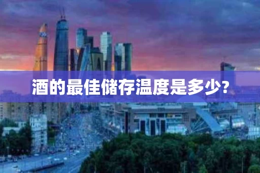 酒的最佳储存温度是多少?