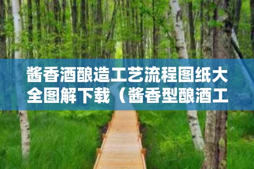 酱香酒酿造工艺流程图纸大全图解下载（酱香型酿酒工艺流程）