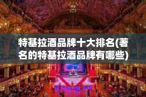 特基拉酒品牌十大排名(著名的特基拉酒品牌有哪些)