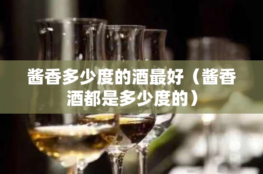 酱香多少度的酒最好（酱香酒都是多少度的）