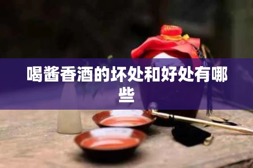 喝酱香酒的坏处和好处有哪些