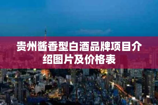 贵州酱香型白酒品牌项目介绍图片及价格表