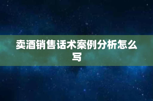 卖酒销售话术案例分析怎么写