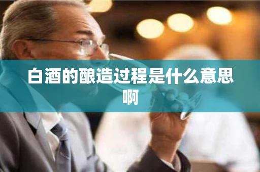 白酒的酿造过程是什么意思啊