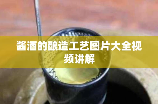 酱酒的酿造工艺图片大全视频讲解