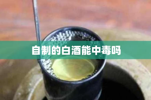 自制的白酒能中毒吗