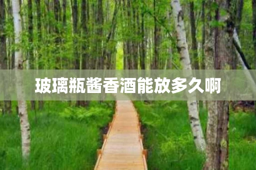 玻璃瓶酱香酒能放多久啊