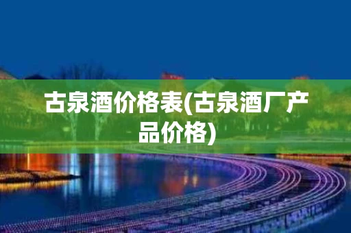 古泉酒价格表(古泉酒厂产品价格)