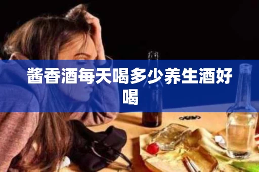 酱香酒每天喝多少养生酒好喝