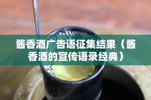 酱香酒广告语征集结果（酱香酒的宣传语录经典）