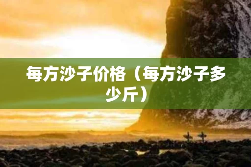 每方沙子价格（每方沙子多少斤）
