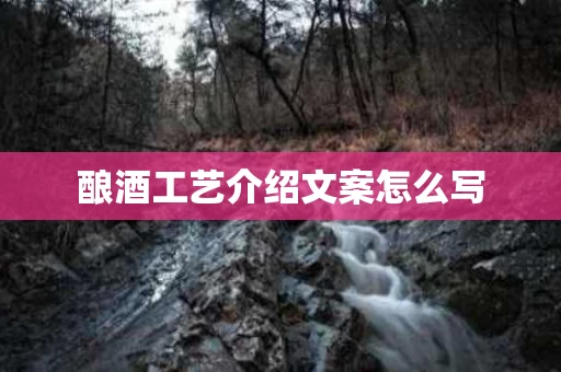 酿酒工艺介绍文案怎么写