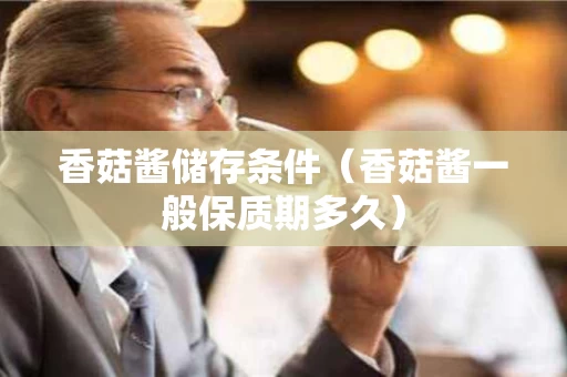 香菇酱储存条件（香菇酱一般保质期多久）
