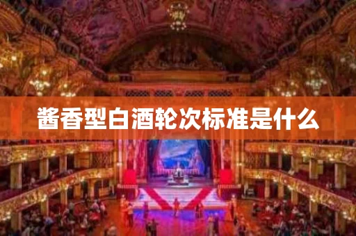 酱香型白酒轮次标准是什么