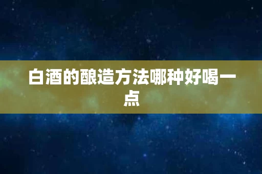 白酒的酿造方法哪种好喝一点