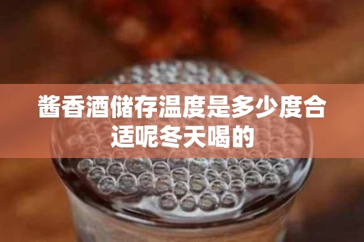 酱香酒储存温度是多少度合适呢冬天喝的