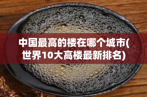 中国最高的楼在哪个城市(世界10大高楼最新排名)