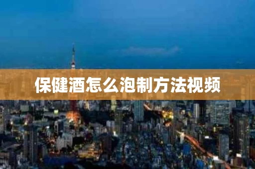 保健酒怎么泡制方法视频