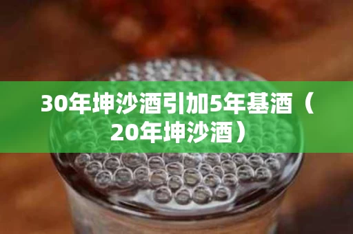 30年坤沙酒引加5年基酒（20年坤沙酒）