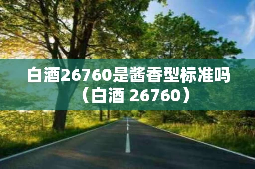 白酒26760是酱香型标准吗（白酒 26760）