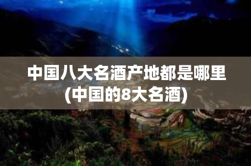 中国八大名酒产地都是哪里(中国的8大名酒)