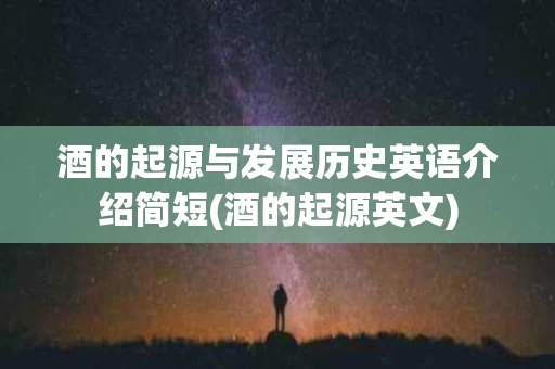 酒的起源与发展历史英语介绍简短(酒的起源英文)