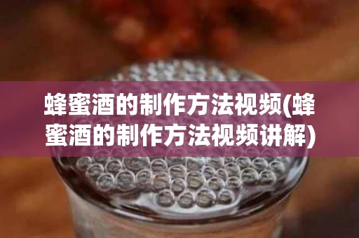 蜂蜜酒的制作方法视频(蜂蜜酒的制作方法视频讲解)