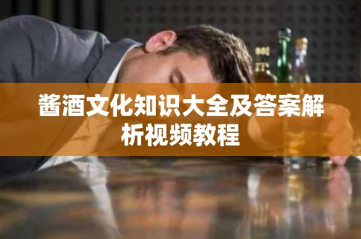 酱酒文化知识大全及答案解析视频教程