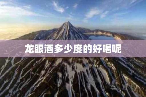 龙眼酒多少度的好喝呢
