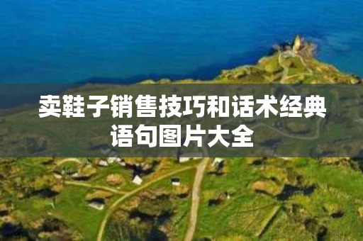 卖鞋子销售技巧和话术经典语句图片大全