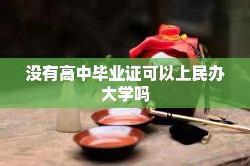 没有高中毕业证可以上民办大学吗