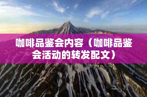 咖啡品鉴会内容（咖啡品鉴会活动的转发配文）