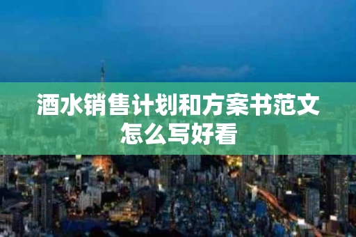 酒水销售计划和方案书范文怎么写好看