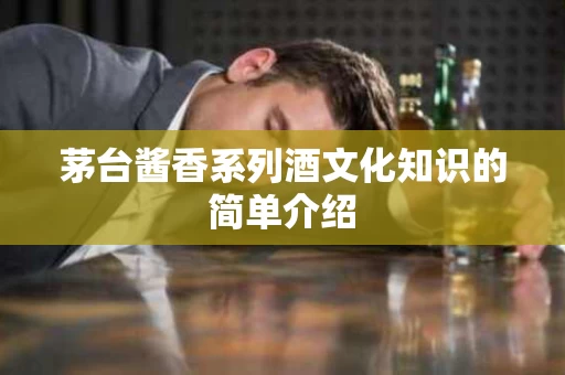 茅台酱香系列酒文化知识的简单介绍