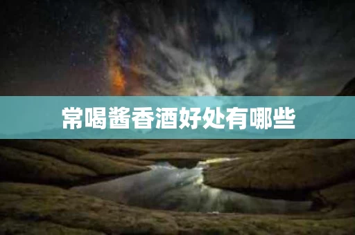 常喝酱香酒好处有哪些