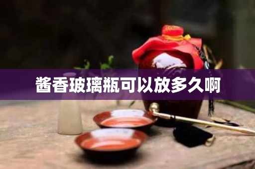 酱香玻璃瓶可以放多久啊